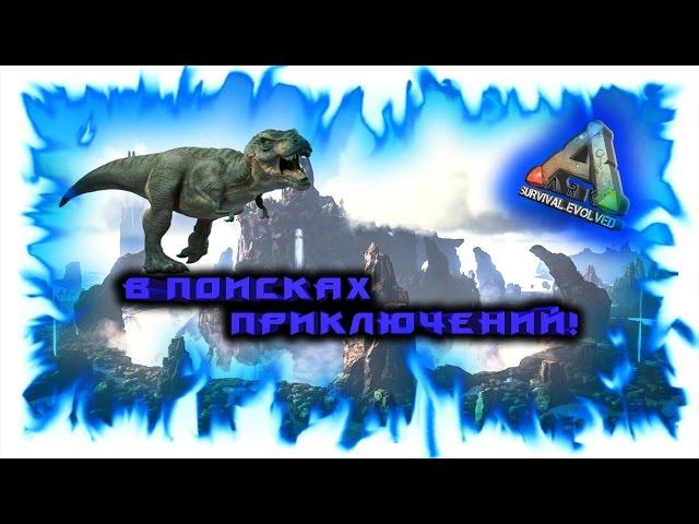 ARK: Survival Evolved! В поисках приключений!