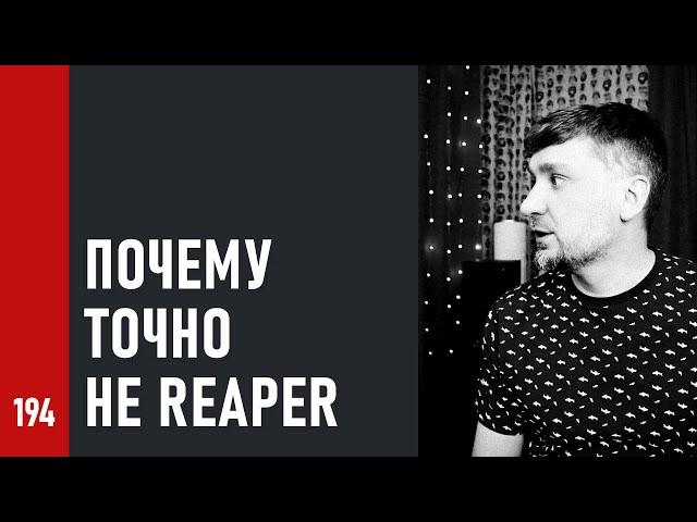 ПОЧЕМУ ТОЧНО _НЕ_ REAPER (№194)