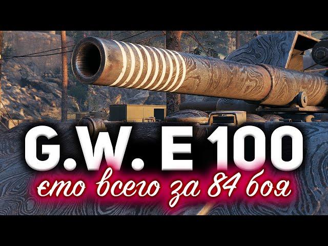 G.W. E 100  МЫ СДЕЛАЛИ ЭТО! Три отметки всего за 84 боя. Новый рекорд!