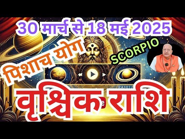 वृश्चिक राशि ll पिशाच योग ll 30 मार्च से 18 मई 2025 ll SCORPIO