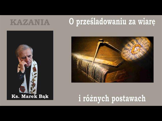 KAZANIA Księdza Marka Bąka: O PRZESLADOWANIU ZA WIARĘ I RÓŻNYCH POSTAWACH