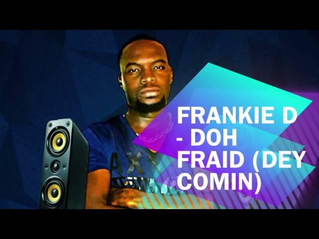 FRANKIE D "DOH FRAID" [DEY COMIN]*2015 *SOCA #DNYCEMUZIC #NYCENATION