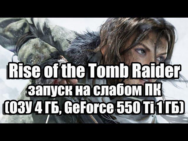 Оптимизация Rise of the Tomb Raider запуск на слабом ПК (ОЗУ 4 ГБ, GeForce 550 Ti 1 ГБ)