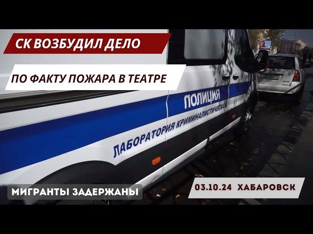 СК возбудил уголовное дело по факту пожара в Музыкальном театре в Хабаровске | Мигранты задержаны