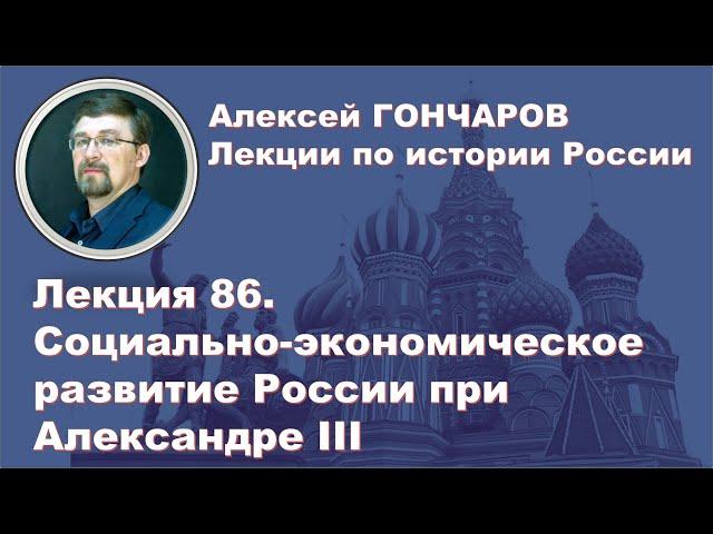 История России с Алексеем ГОНЧАРОВЫМ. Лекция 86. Социально-экономическое развитие при Александре III