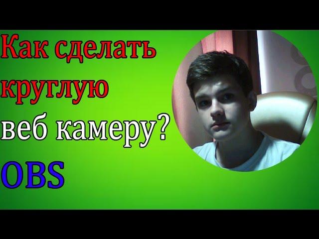 Как сделать круглую веб камеру OBS