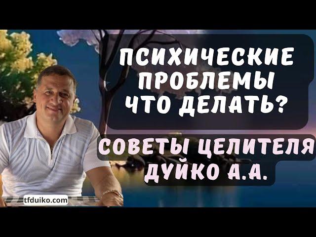 Психические проблемы, что делать:  Советы целителя Дуйко А.А.