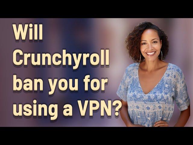 Will Crunchyroll ban you for using a VPN?