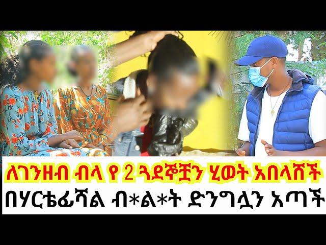 በሃርቴፊሻል ብ*ል*ት ድንግሏን አጣች//ለገንዘብ ብላ የ 2 ጓደኞቿን ሂወት አበላሸች