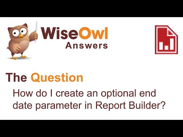 Wise Owl Answers - How do I create an optional end date parameter in Report Builder?