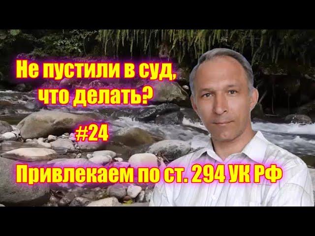 #24 Привлекаем по статье 294 УК РФ всех, кто воспрепятствует правосудию!