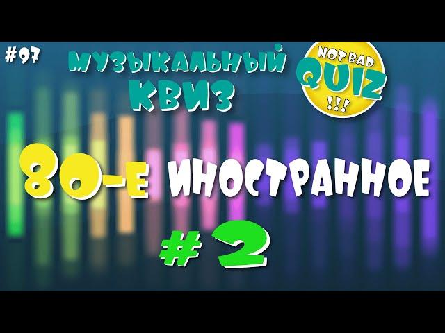 Not Bad QUIZ #97 -- 80-е (Иностранное) #2 -- Музыкальный Квиз