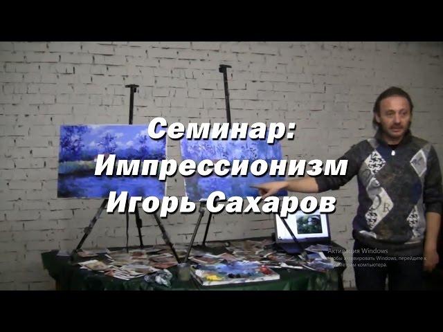 Семинар - Импрессионизм. - Игорь Сахаров. Как научиться рисовать маслом в стиле импрессионизма