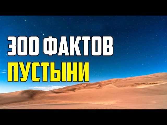 300 ИНТЕРЕСНЫХ ФАКТОВ О ПУСТЫНЯХ