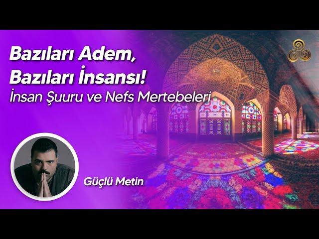 Bazıları Adem, Bazıları İnsansı! | İnsan Şuuru ve Nefs Mertebeleri | Güçlü Metin