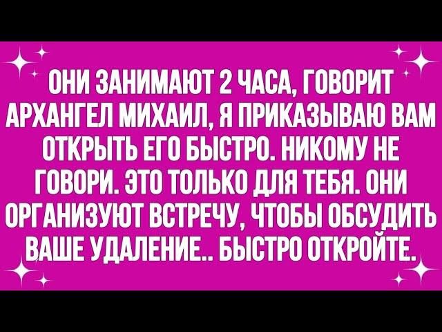 Осталось 2 часа, говорит архангел Михаил, я приказываю вам быстро открыть его. Никому не говори.