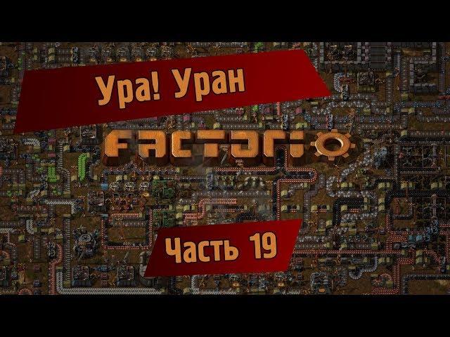 Играем в Factorio. Часть 19 - УРА! УРАН.