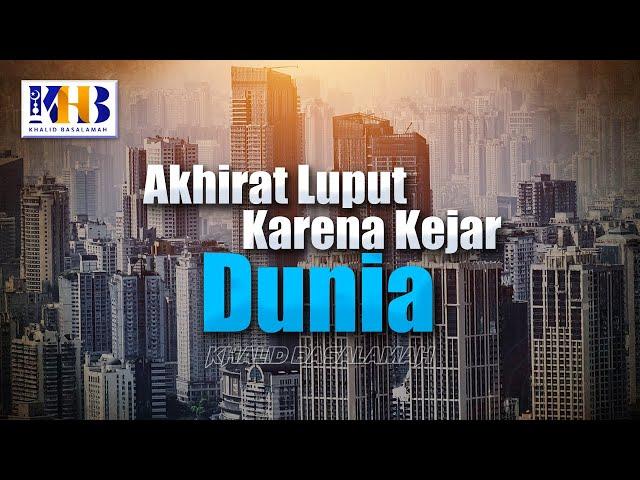 Akhirat Luput Karena Kejar Dunia - Khalid Basalamah