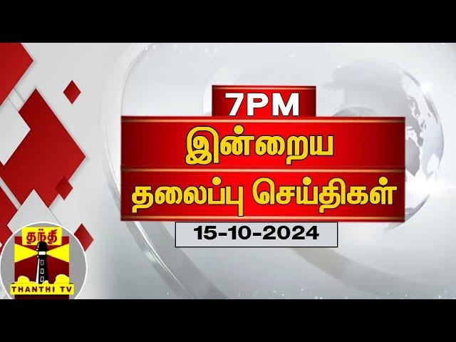 LIVE : இன்றைய தலைப்புச் செய்திகள் (15-10-2024) | 7 PM Headlines | Today Headlines