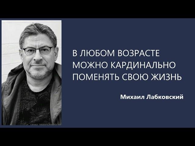 В ЛЮБОМ ВОЗРАСТЕ МОЖНО КАРДИНАЛЬНО МЕНЯТЬ СВОЮ ЖИЗНЬ Михаил Лабковский