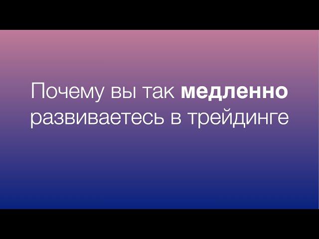 Почему вы так медленно развиваетесь в трейдинге