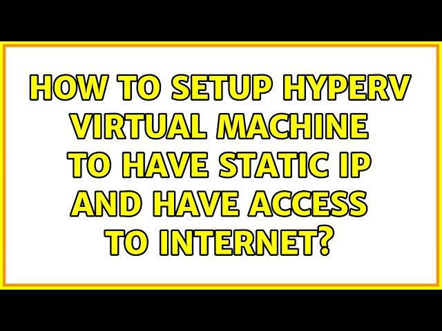 How to setup HyperV virtual machine to have static IP and have access to internet?