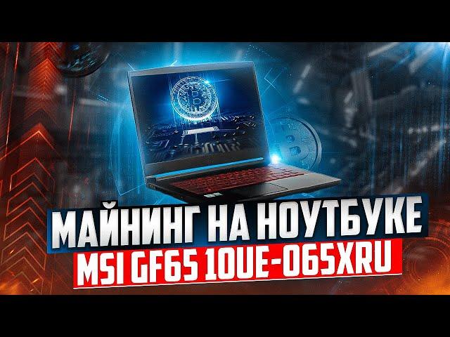 Майнинг на ноутбуке MSI GF65 10UE-065XRU