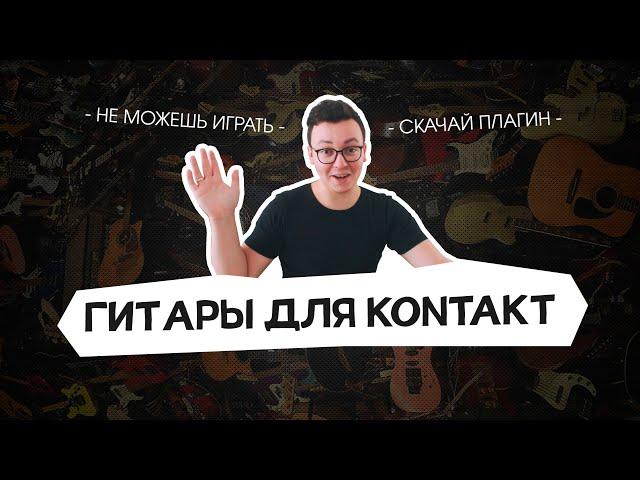 ГИТАРЫ НА ВСЕ СЛУЧАИ ЖИЗНИ (библиотеки Kontakt)