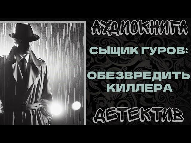 АУДИОКНИГА. ДЕТЕКТИВ: СЫЩИК ГУРОВ: ОБЕЗВРЕДИТЬ КИЛЛЕРА