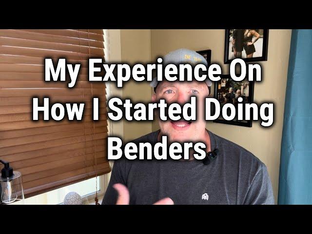 My Experience On How I Started Doing Benders