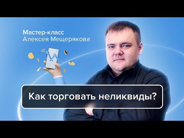 Как торговать неликвиды | Алексей Мещеряков