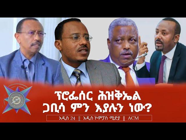 ፕፕሮፌሰር ሕዝቅኤል ጋቢሳ ምን እያሉን ነው?