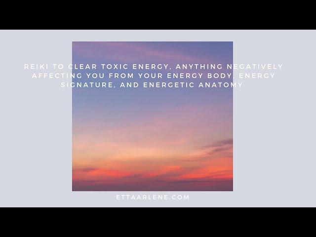 Reiki To Clear Toxic Energy, Anything Negatively Affecting You From Your Energy Body