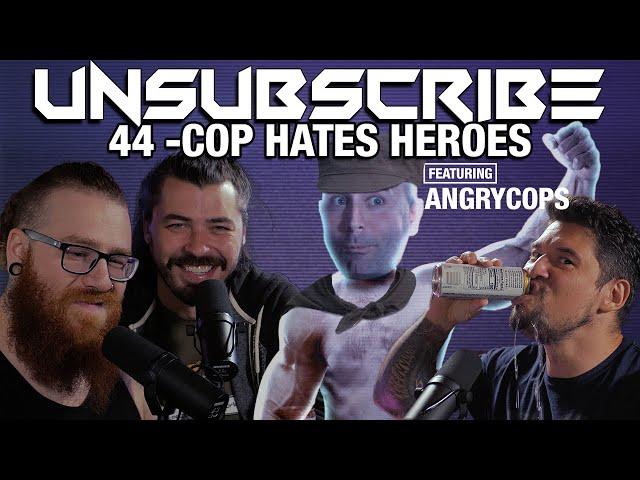 COP HATES HEROES ft. Angry Cops - Unsubscribe Podcast Ep 44