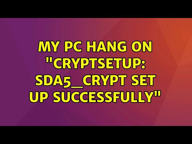 Ubuntu: My pc Hang on "cryptsetup: sda5_crypt set up successfully"