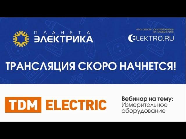 Вебинар "Измерительное оборудование ТМ TDM ELECTRIC" (для Планета Электрика)