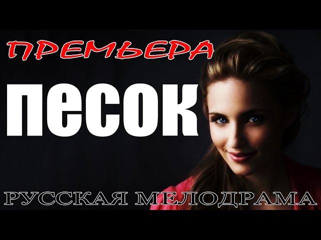 Фильм до слез! | ПЕСОК | МЕЛОДРАМА - Русские Мелодрамы 2018 премьеры сериалы 2018 HD