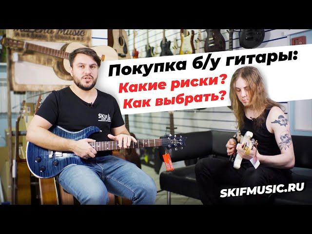 Покупка б/у гитары: какие риски? как выбрать? | SKIFMUSIC.RU