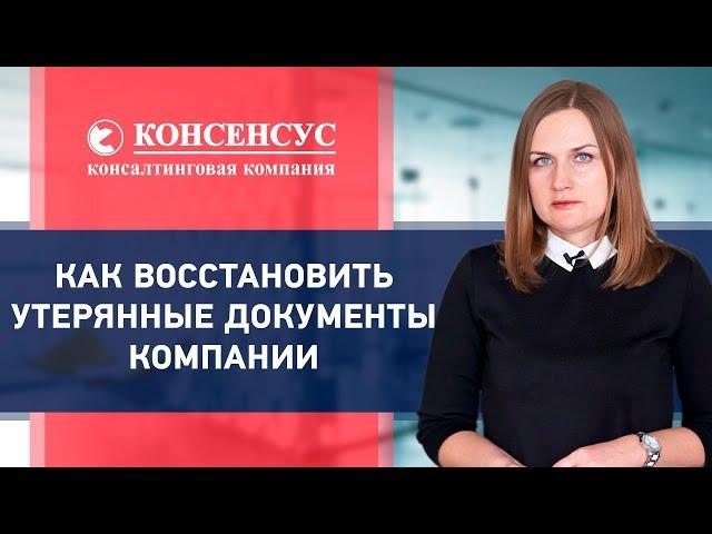 КАК ВОССТАНОВИТЬ УТЕРЯННЫЕ ДОКУМЕНТЫ КОМПАНИИ. Консалтинговая компания Консенсус