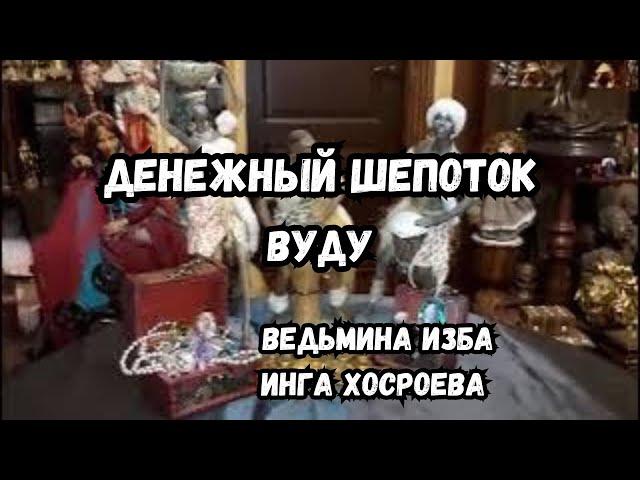 ДЕНЕЖНЫЙ ШЕПОТОК… ВУДУ… СИЛЬНО… ДЛЯ ВСЕХ… ВЕДЬМИНА ИЗБА ИНГА ХОСРОЕВА