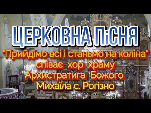 Церковна пісня "Прийдімо всі і станьмо на коліна"  виконує хор храму Архистратига Михаїла с. Рогізно