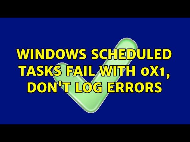 Windows scheduled tasks fail with 0x1, don't log errors