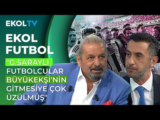 Erman Toroğlu: G.Saraylı Futbolcular Büyükekşi'nin Gittiğine Çok Üzülmüşler Gibi I Ekol Futbol