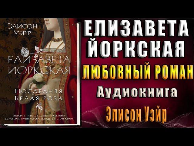 Елизавета Йоркская. Последняя Белая роза (Элисон Уэйр) Аудиокнига