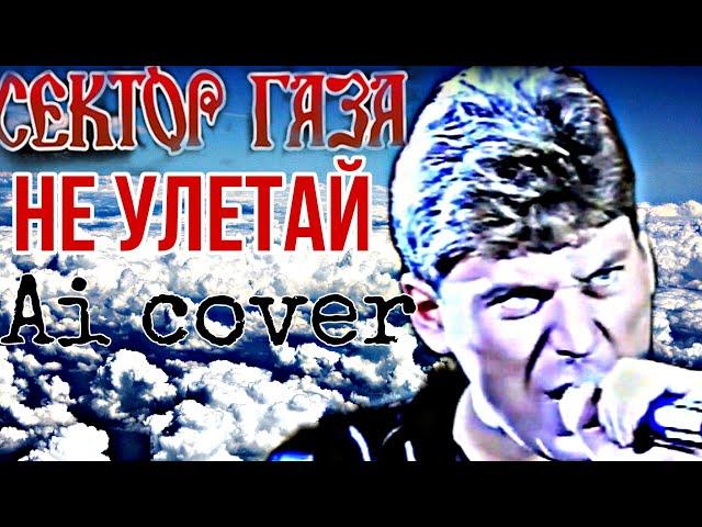 Сектор Газа — Не улетай (ai cover)