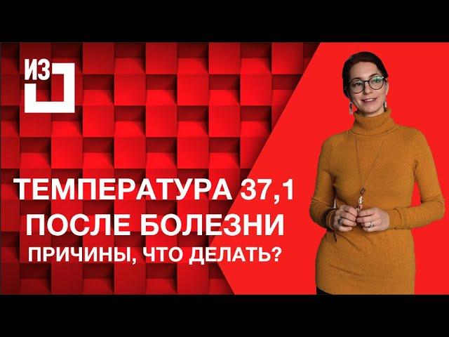 Температура 37,1 после болезни, почему и что делать