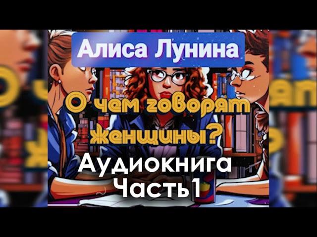 Алиса Лунина - "О чем говорят женщины". Аудиокнига. Часть 1