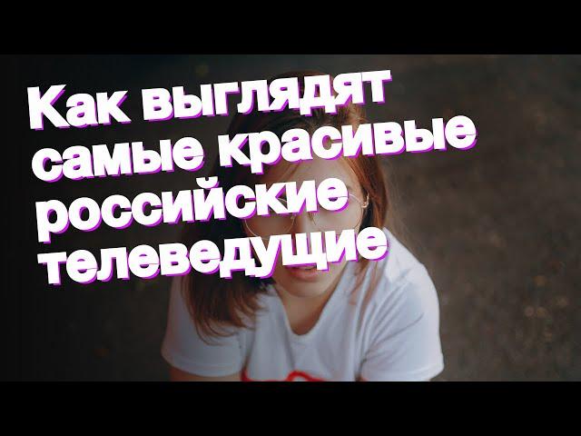 Как выглядят самые красивые российские телеведущие