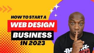 How To Start A Web Design Business From Scratch In 2023 | COMPLETE TUTORIAL