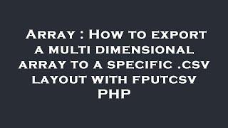 Array : How to export a multi dimensional array to a specific .csv layout with fputcsv PHP